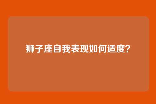 狮子座自我表现如何适度？