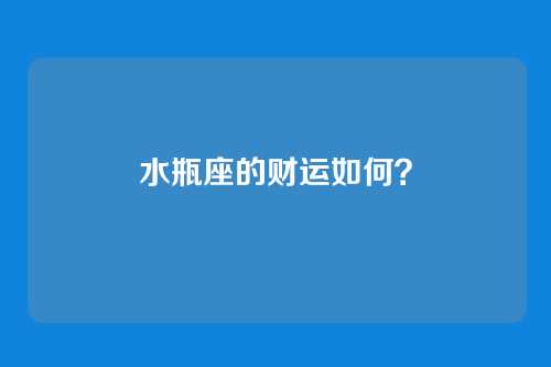 水瓶座的财运如何？
