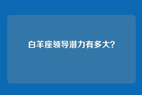 白羊座领导潜力有多大？