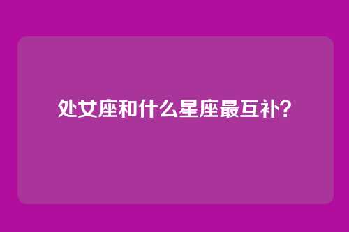 处女座和什么星座最互补？