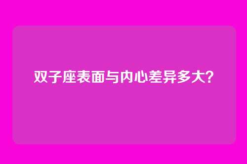 双子座表面与内心差异多大？