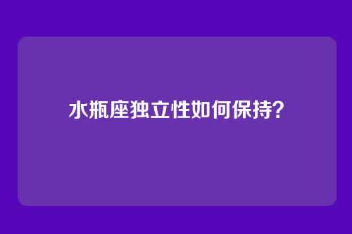 水瓶座独立性如何保持？