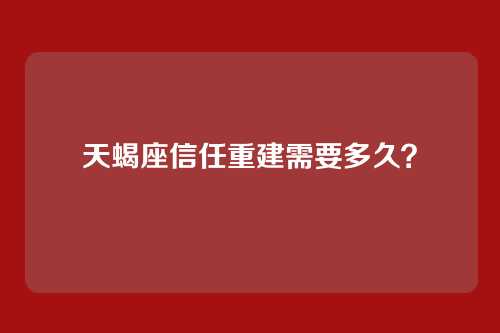 天蝎座信任重建需要多久？