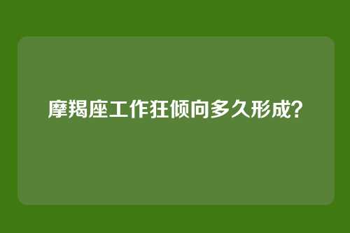 摩羯座工作狂倾向多久形成？