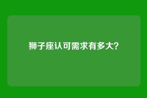 狮子座认可需求有多大？