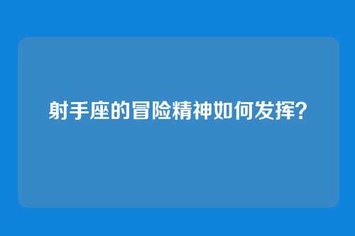 射手座的冒险精神如何发挥?