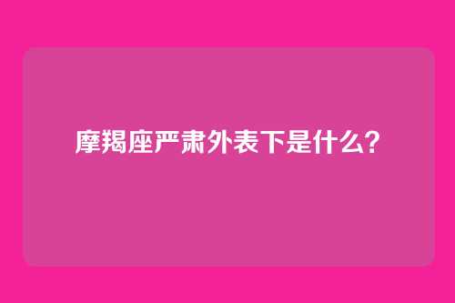 摩羯座严肃外表下是什么？
