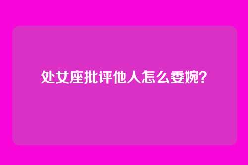 处女座批评他人怎么委婉？