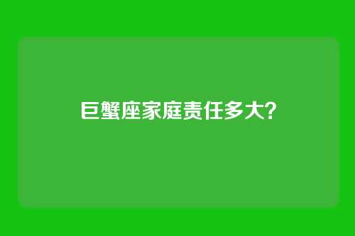 巨蟹座家庭责任多大？