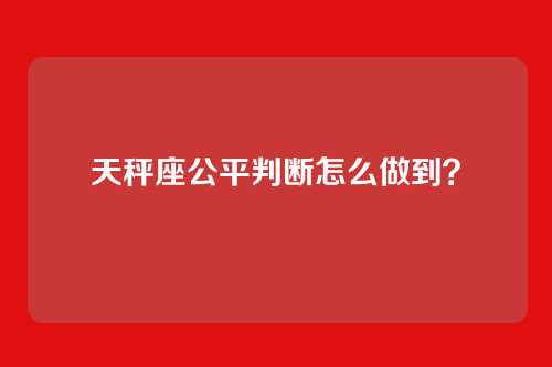 天秤座公平判断怎么做到？
