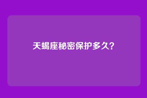 天蝎座秘密保护多久？