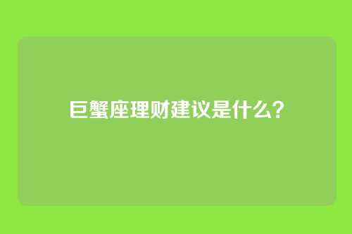 巨蟹座理财建议是什么？
