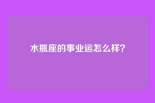 水瓶座的事业运怎么样？
