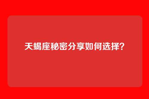 天蝎座秘密分享如何选择？