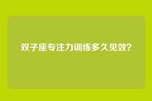 双子座专注力训练多久见效？