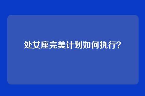 处女座完美计划如何执行？