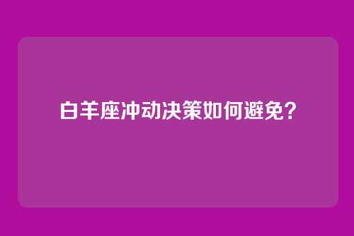 白羊座冲动决策如何避免？