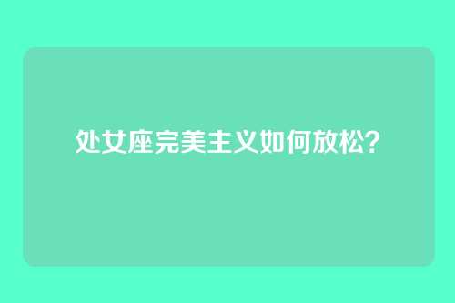 处女座完美主义如何放松？