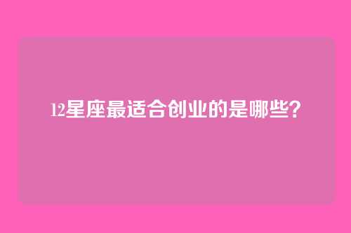 12星座最适合创业的是哪些？