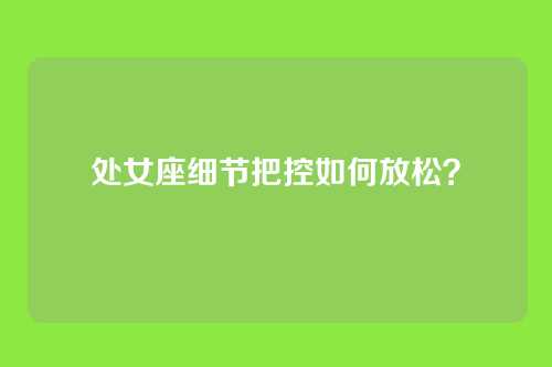 处女座细节把控如何放松?
