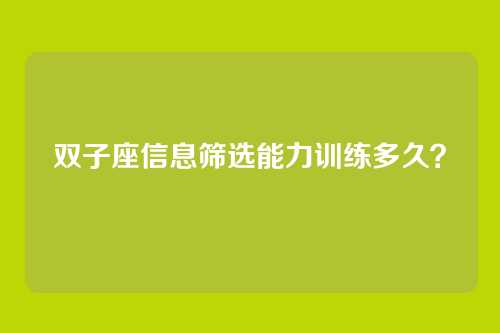 双子座信息筛选能力训练多久？