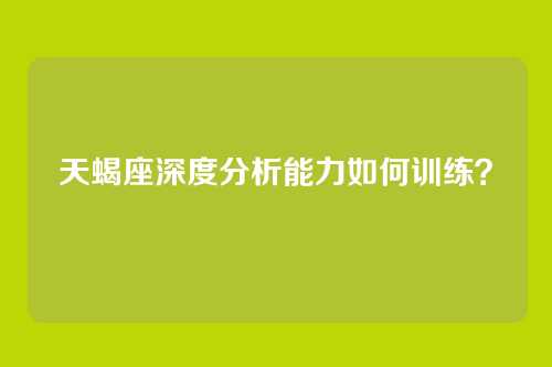 天蝎座深度分析能力如何训练？