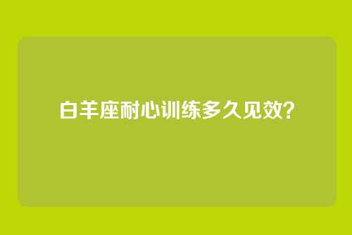 白羊座耐心训练多久见效？
