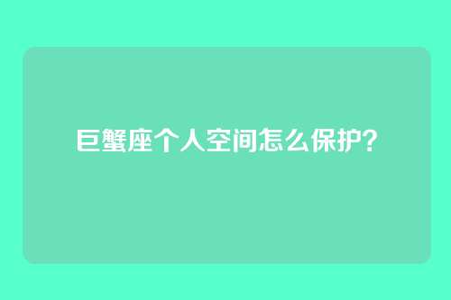 巨蟹座个人空间怎么保护？