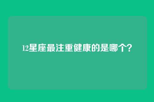 12星座最注重健康的是哪个？