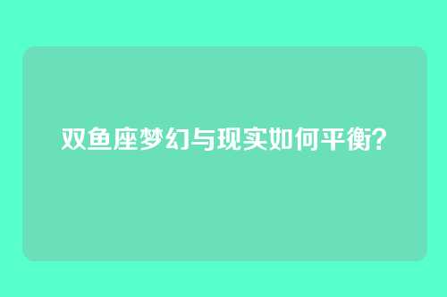双鱼座梦幻与现实如何平衡?