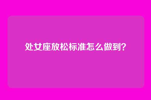 处女座放松标准怎么做到?