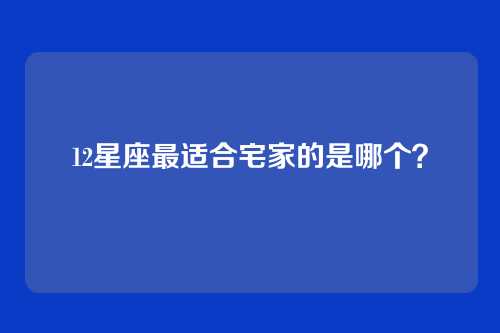 12星座最适合宅家的是哪个？