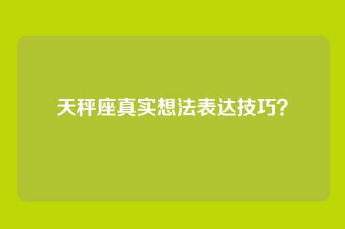 天秤座真实想法表达技巧？