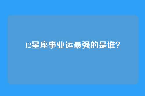 12星座事业运最强的是谁？