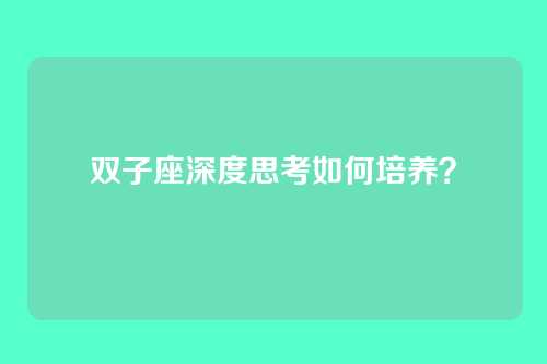 双子座深度思考如何培养？