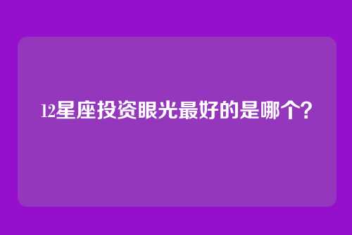 12星座投资眼光最好的是哪个？
