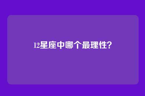 12星座中哪个最理性？