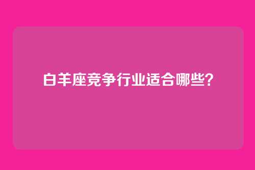 白羊座竞争行业适合哪些？