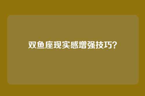 双鱼座现实感增强技巧?