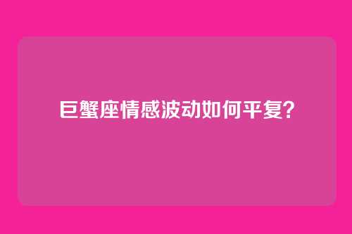 巨蟹座情感波动如何平复？