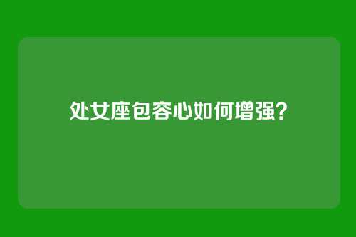处女座包容心如何增强？