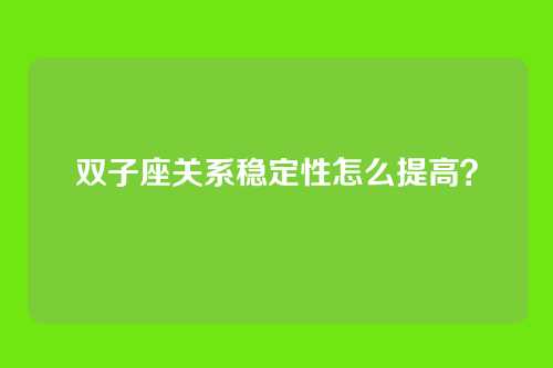 双子座关系稳定性怎么提高？