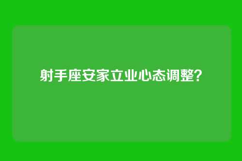 射手座安家立业心态调整？