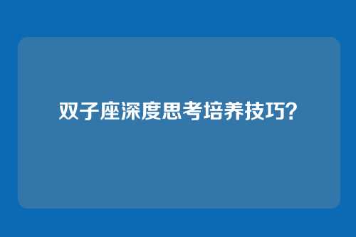 双子座深度思考培养技巧？