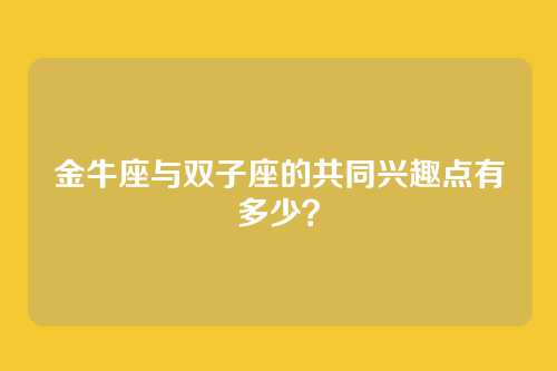 金牛座与双子座的共同兴趣点有多少?