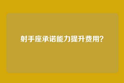 射手座承诺能力提升费用？