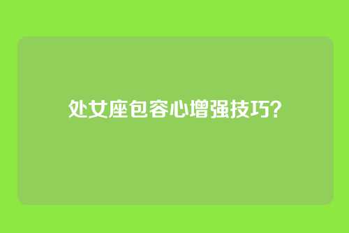 处女座包容心增强技巧？