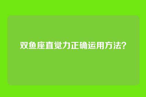 双鱼座直觉力正确运用方法？