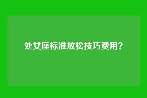 处女座标准放松技巧费用?
