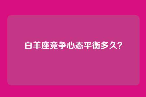 白羊座竞争心态平衡多久？